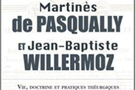 MARTINÈS DE PASQUALLY ET JEAN BAPTISTE WILLERMOZ – Vie, doctrine et pratiques théurgiques de l’Ordre des Chevaliers Maçons