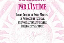 INITIATION PAR L’INTIME : Louis-Claude de Saint-Martin, Le Philosophe Inconnu, une voie alternative entre Théurgie et Alchimie