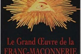 LE GRAND OEUVRE DE LA FRANC-MACONNERIE : LE SENS, L’HISTOIRE, LE RÔLE